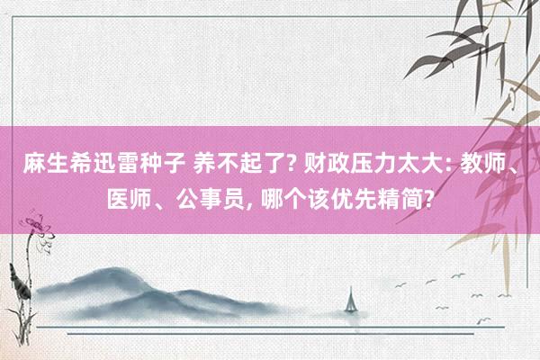 麻生希迅雷种子 养不起了? 财政压力太大: 教师、医师、公事员, 哪个该优先精简?