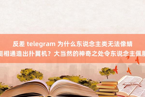 反差 telegram 为什么东说念主类无法像蜻蜓相通造出扑翼机？大当然的神奇之处令东说念主佩服