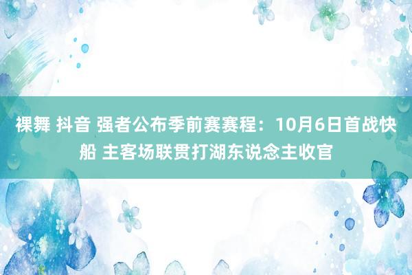 裸舞 抖音 强者公布季前赛赛程：10月6日首战快船 主客场联贯打湖东说念主收官