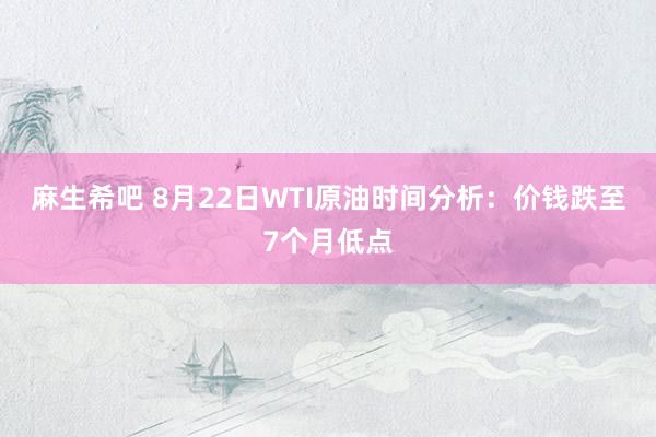 麻生希吧 8月22日WTI原油时间分析：价钱跌至7个月低点