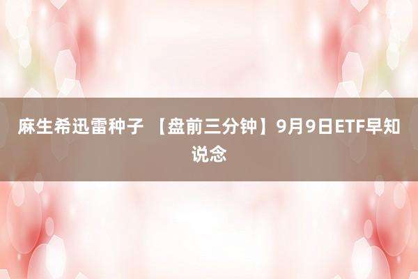 麻生希迅雷种子 【盘前三分钟】9月9日ETF早知说念