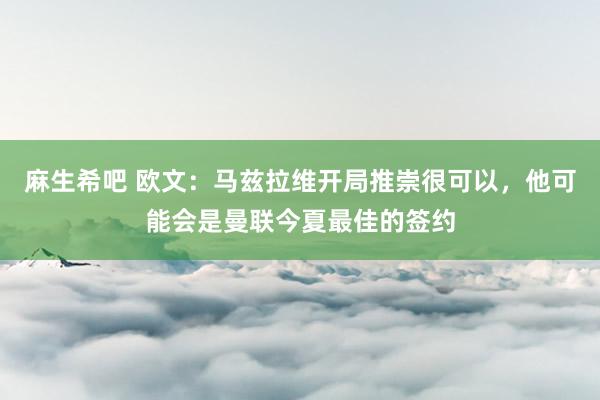 麻生希吧 欧文：马兹拉维开局推崇很可以，他可能会是曼联今夏最佳的签约