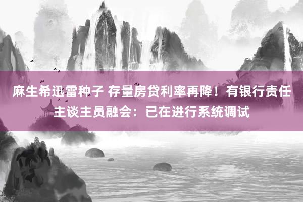 麻生希迅雷种子 存量房贷利率再降！有银行责任主谈主员融会：已在进行系统调试