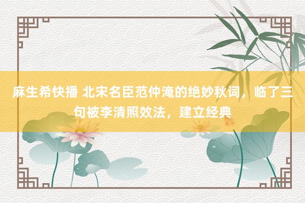 麻生希快播 北宋名臣范仲淹的绝妙秋词，临了三句被李清照效法，建立经典