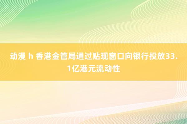 动漫 h 香港金管局通过贴现窗口向银行投放33.1亿港元流动性