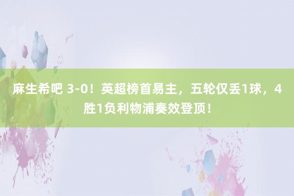 麻生希吧 3-0！英超榜首易主，五轮仅丢1球，4胜1负利物浦奏效登顶！