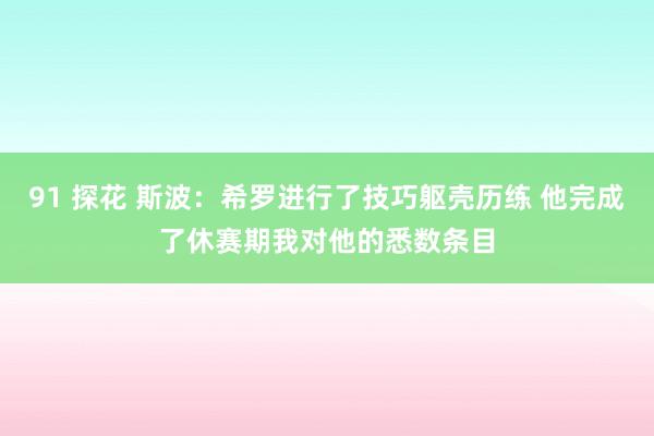 91 探花 斯波：希罗进行了技巧躯壳历练 他完成了休赛期我对他的悉数条目