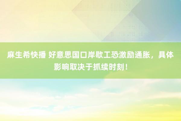 麻生希快播 好意思国口岸歇工恐激励通胀，具体影响取决于抓续时刻！