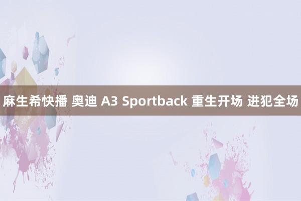 麻生希快播 奥迪 A3 Sportback 重生开场 进犯全场