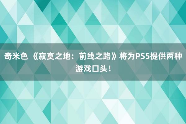 奇米色 《寂寞之地：前线之路》将为PS5提供两种游戏口头！