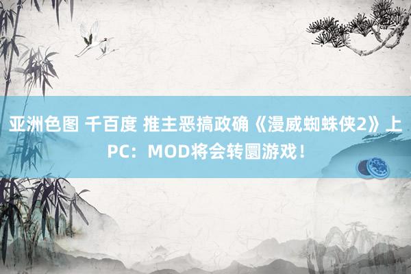 亚洲色图 千百度 推主恶搞政确《漫威蜘蛛侠2》上PC：MOD将会转圜游戏！