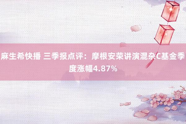 麻生希快播 三季报点评：摩根安荣讲演混杂C基金季度涨幅4.87%