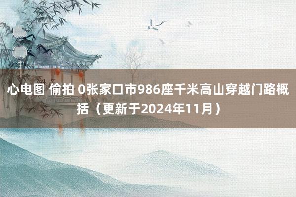 心电图 偷拍 0张家口市986座千米高山穿越门路概括（更新于2024年11月）