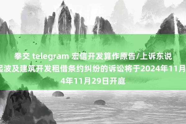 拳交 telegram 宏信开发算作原告/上诉东说念主的1起波及建筑开发租借条约纠纷的诉讼将于2024年11月29日开庭