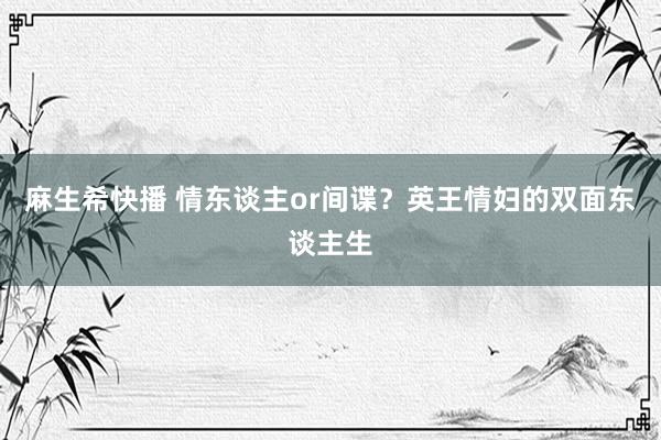 麻生希快播 情东谈主or间谍？英王情妇的双面东谈主生