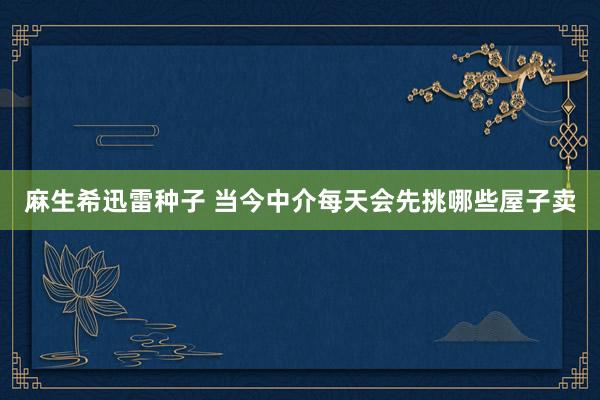 麻生希迅雷种子 当今中介每天会先挑哪些屋子卖