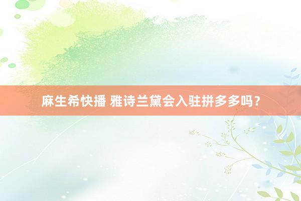 麻生希快播 雅诗兰黛会入驻拼多多吗？