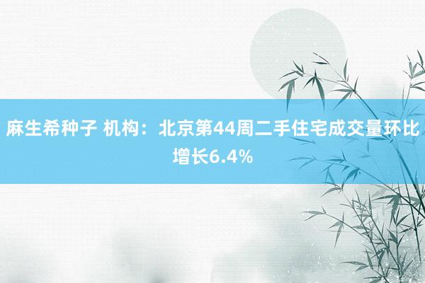 麻生希种子 机构：北京第44周二手住宅成交量环比增长6.4%