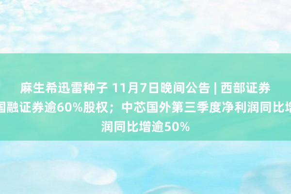 麻生希迅雷种子 11月7日晚间公告 | 西部证券拟收购国融证券逾60%股权；中芯国外第三季度净利润同比增逾50%