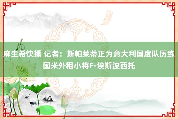 麻生希快播 记者：斯帕莱蒂正为意大利国度队历练国米外租小将F-埃斯波西托