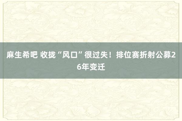 麻生希吧 收拢“风口”很过失！排位赛折射公募26年变迁