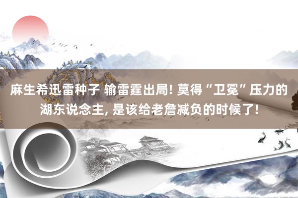 麻生希迅雷种子 输雷霆出局! 莫得“卫冕”压力的湖东说念主， 是该给老詹减负的时候了!