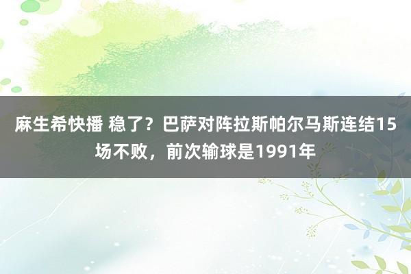 麻生希快播 稳了？巴萨对阵拉斯帕尔马斯连结15场不败，前次输球是1991年