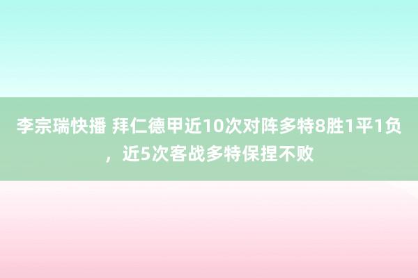 李宗瑞快播 拜仁德甲近10次对阵多特8胜1平1负，近5次客战多特保捏不败