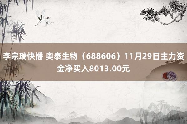 李宗瑞快播 奥泰生物（688606）11月29日主力资金净买入8013.00元