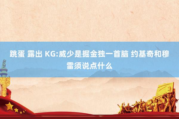 跳蛋 露出 KG:威少是掘金独一首脑 约基奇和穆雷须说点什么