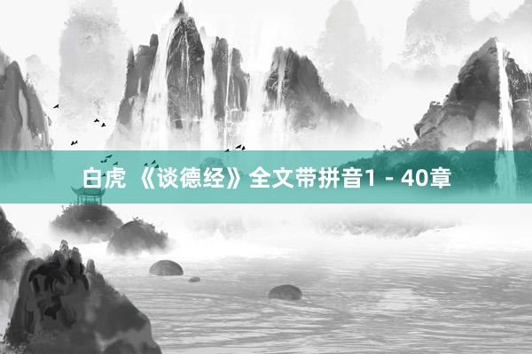 白虎 《谈德经》全文带拼音1－40章