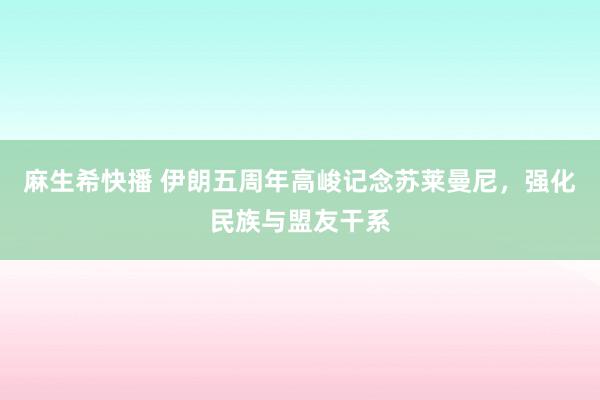 麻生希快播 伊朗五周年高峻记念苏莱曼尼，强化民族与盟友干系