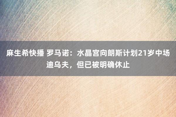 麻生希快播 罗马诺：水晶宫向朗斯计划21岁中场迪乌夫，但已被明确休止