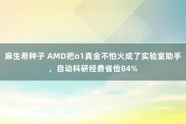 麻生希种子 AMD把o1真金不怕火成了实验室助手，自动科研经费省俭84%