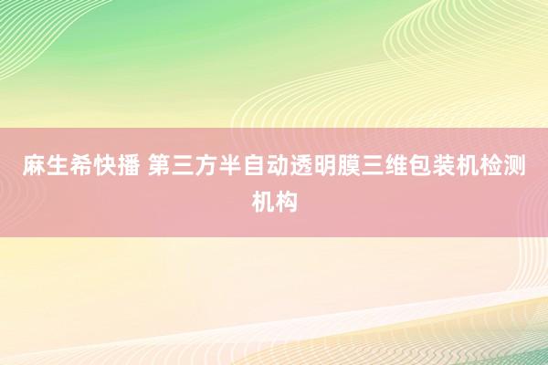 麻生希快播 第三方半自动透明膜三维包装机检测机构