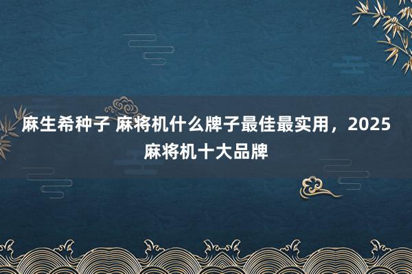 麻生希种子 麻将机什么牌子最佳最实用，2025麻将机十大品牌