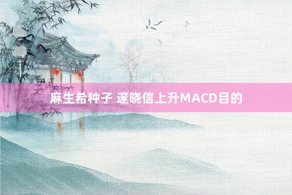 麻生希种子 邃晓信上升MACD目的