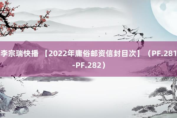 李宗瑞快播 【2022年庸俗邮资信封目次】（PF.281-PF.282）