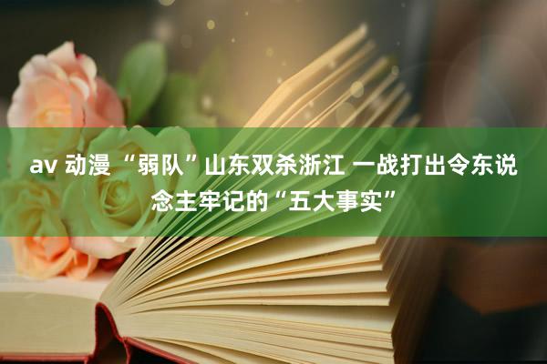 av 动漫 “弱队”山东双杀浙江 一战打出令东说念主牢记的“五大事实”