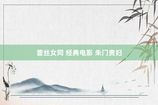 蕾丝女同 经典电影 朱门贵妇